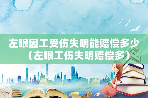 左眼因工受傷失明能賠償多少（左眼工傷失明賠償多）