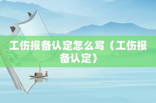 工傷報備認定怎么寫（工傷報備認定）