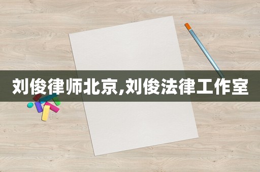 劉俊律師北京,劉俊法律工作室