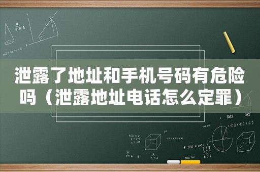 泄露了地址和手機號碼有危險嗎（泄露地址電話怎么定罪）