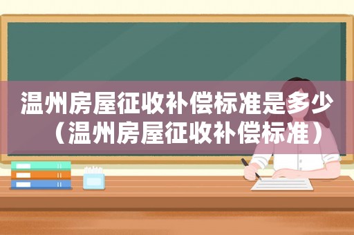 溫州房屋征收補償標準是多少（溫州房屋征收補償標準）