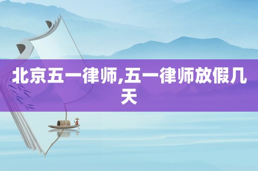 北京五一律師,五一律師放假幾天