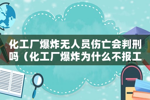 化工廠爆炸無人員傷亡會判刑嗎（化工廠爆炸為什么不報工傷）