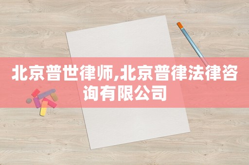 北京普世律師,北京普律法律咨詢有限公司