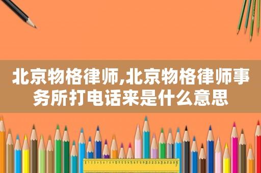北京物格律師,北京物格律師事務所打電話來是什么意思