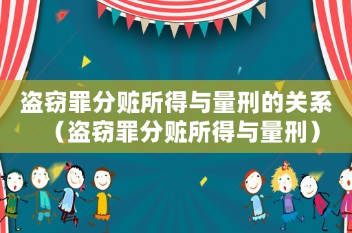 盜竊罪分贓所得與量刑的關系（盜竊罪分贓所得與量刑）