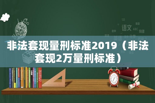 非法套現量刑標準2019（非法套現2萬量刑標準）
