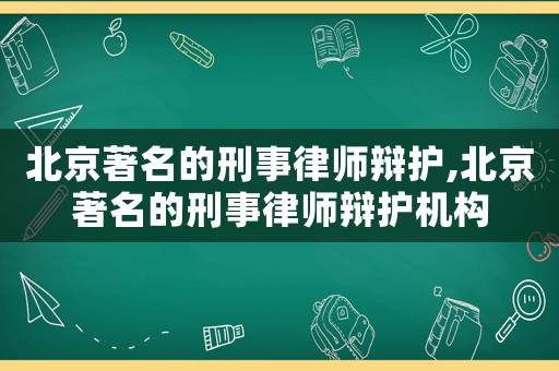 北京著名的刑事律師辯護,北京著名的刑事律師辯護機構