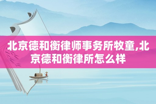 北京德和衡律師事務(wù)所牧童,北京德和衡律所怎么樣