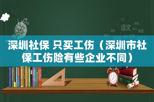 深圳社保 只買工傷（深圳市社保工傷險有些企業不同）