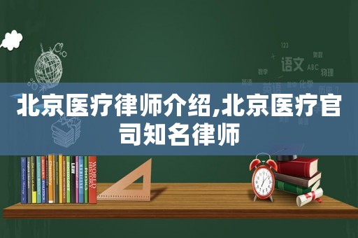 北京醫(yī)療律師介紹,北京醫(yī)療官司知名律師