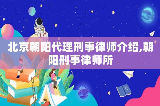 北京朝陽代理刑事律師介紹,朝陽刑事律師所