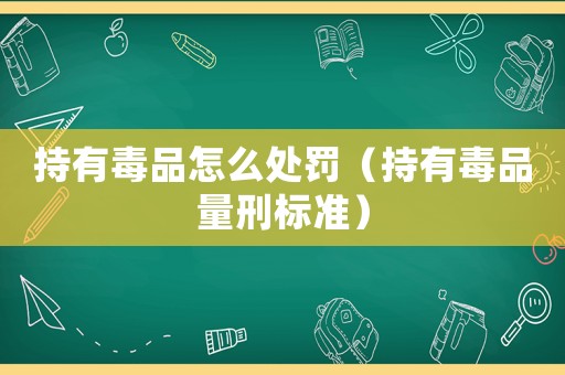 持有毒品怎么處罰（持有毒品量刑標準）