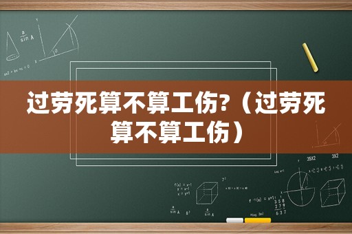 過勞死算不算工傷?（過勞死算不算工傷）