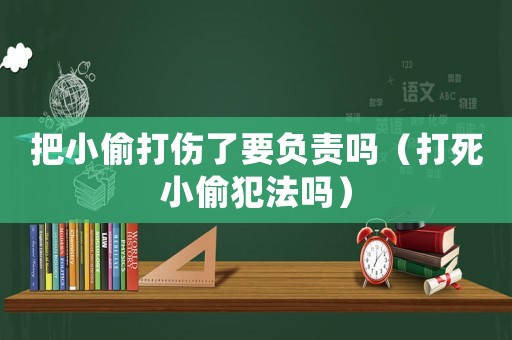 把小偷打傷了要負責嗎（打死小偷犯法嗎）