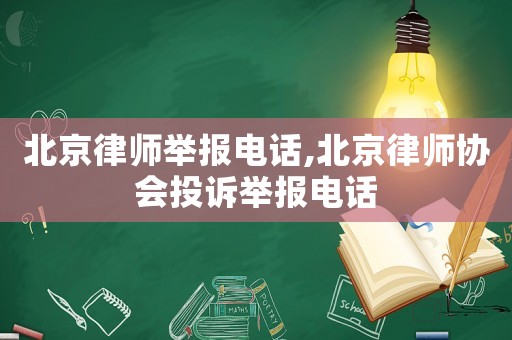 北京律師舉報電話,北京律師協會投訴舉報電話