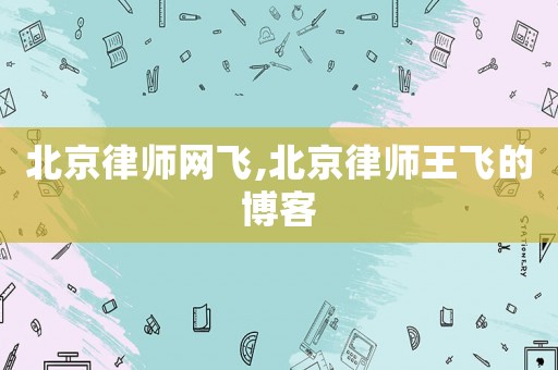 北京律師網飛,北京律師王飛的博客