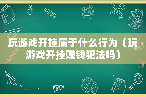 玩游戲開掛屬于什么行為（玩游戲開掛賺錢犯法嗎）