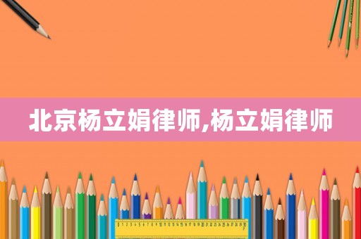 北京楊立娟律師,楊立娟律師
