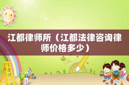 江都律師所（江都法律咨詢律師價格多少）
