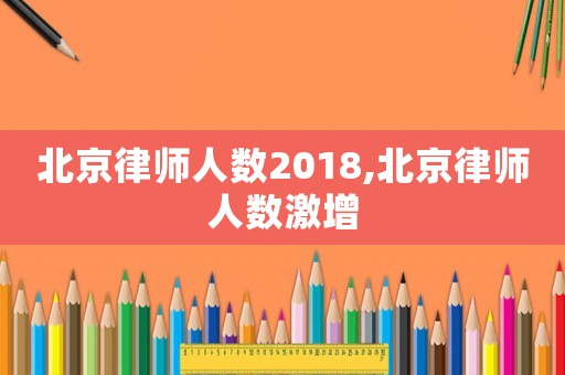 北京律師人數2018,北京律師人數激增