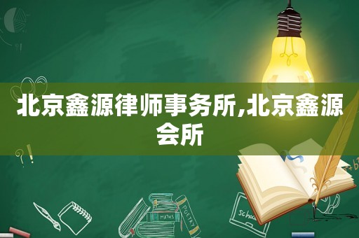 北京鑫源律師事務(wù)所,北京鑫源會所