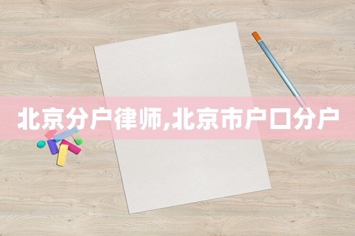 北京分戶律師,北京市戶口分戶