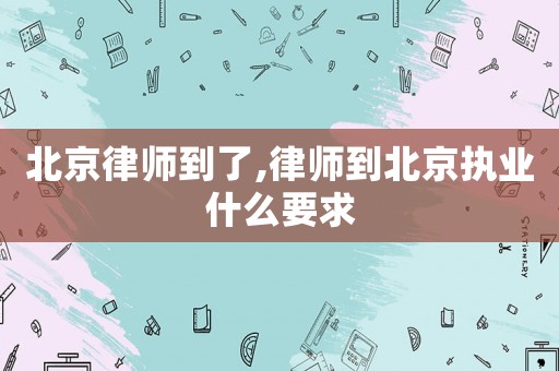 北京律師到了,律師到北京執業什么要求