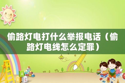 偷路燈電打什么舉報(bào)電話（偷路燈電線怎么定罪）
