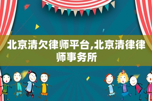 北京清欠律師平臺,北京清律律師事務所