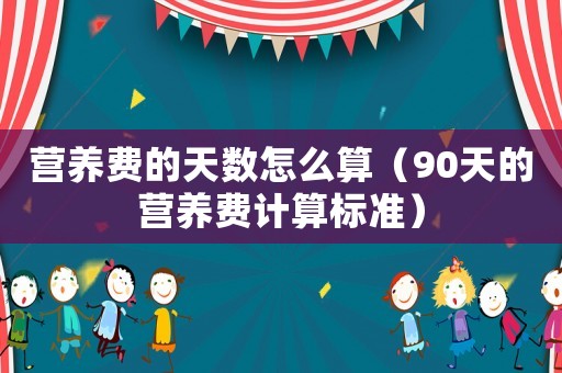 營養費的天數怎么算（90天的營養費計算標準）