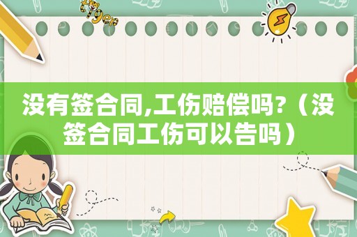 沒有簽合同,工傷賠償嗎?（沒簽合同工傷可以告嗎）