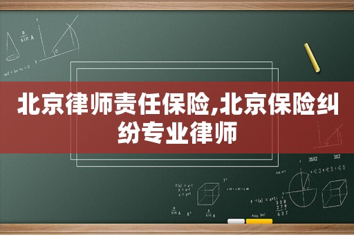 北京律師責任保險,北京保險糾紛專業律師