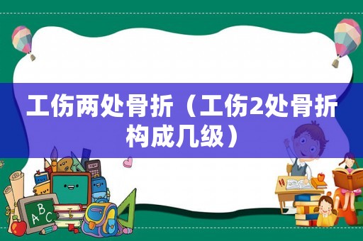 工傷兩處骨折（工傷2處骨折構成幾級）