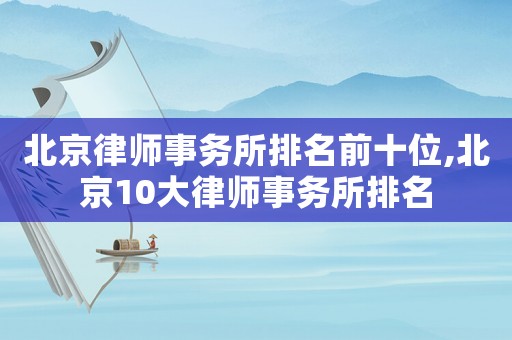 北京律師事務所排名前十位,北京10大律師事務所排名