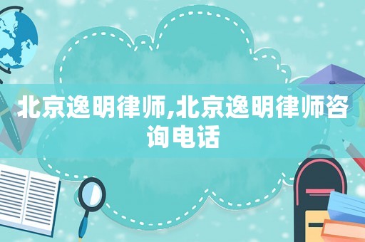 北京逸明律師,北京逸明律師咨詢電話