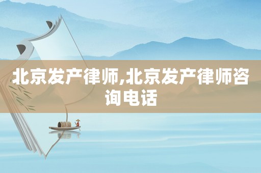 北京發產律師,北京發產律師咨詢電話