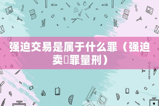 強迫交易是屬于什么罪（強迫賣婬罪量刑）