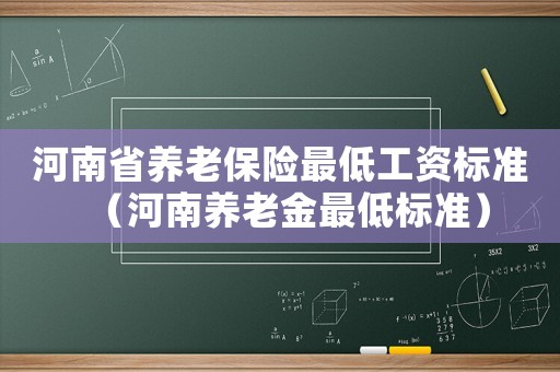河南省養老保險最低工資標準（河南養老金最低標準）