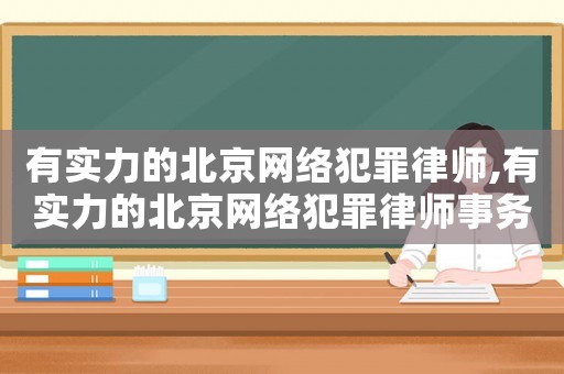 有實(shí)力的北京網(wǎng)絡(luò)犯罪律師,有實(shí)力的北京網(wǎng)絡(luò)犯罪律師事務(wù)所
