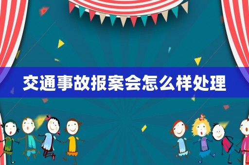 交通事故報案會怎么樣處理