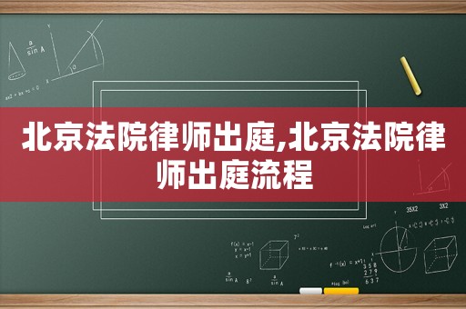 北京法院律師出庭,北京法院律師出庭流程