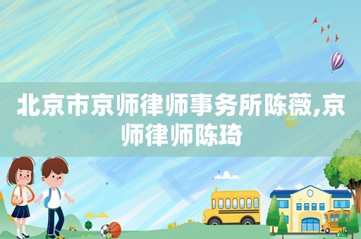 北京市京師律師事務(wù)所陳薇,京師律師陳琦