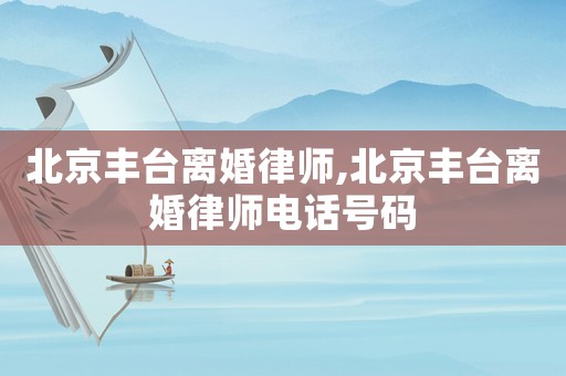 北京豐臺離婚律師,北京豐臺離婚律師電話號碼