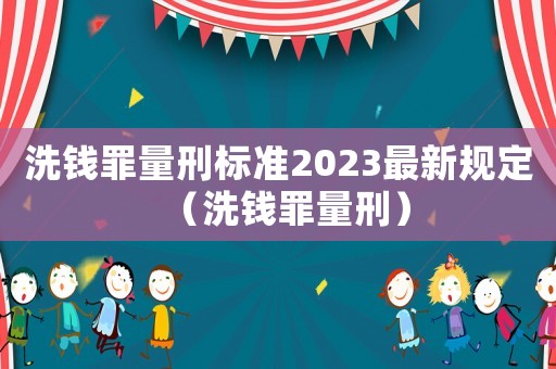 洗錢罪量刑標準2023最新規定（洗錢罪量刑）
