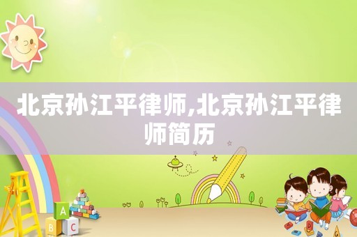 北京孫江平律師,北京孫江平律師簡歷