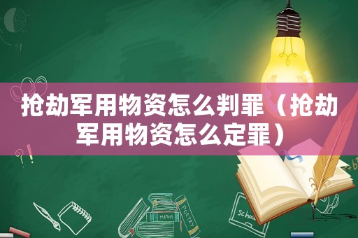 搶劫軍用物資怎么判罪（搶劫軍用物資怎么定罪）