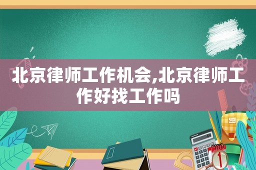 北京律師工作機會,北京律師工作好找工作嗎
