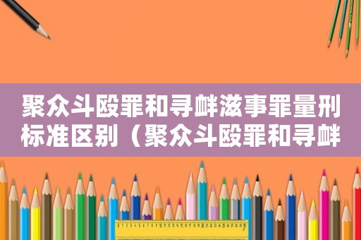 聚眾斗毆罪和尋釁滋事罪量刑標準區別（聚眾斗毆罪和尋釁滋事罪量刑標準）
