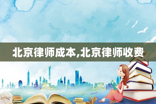 北京律師成本,北京律師收費